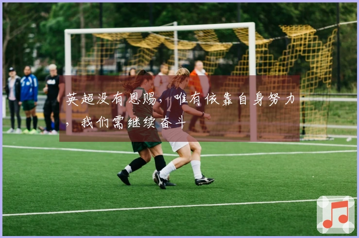 英超没有恩赐，唯有依靠自身努力，我们需继续奋斗
