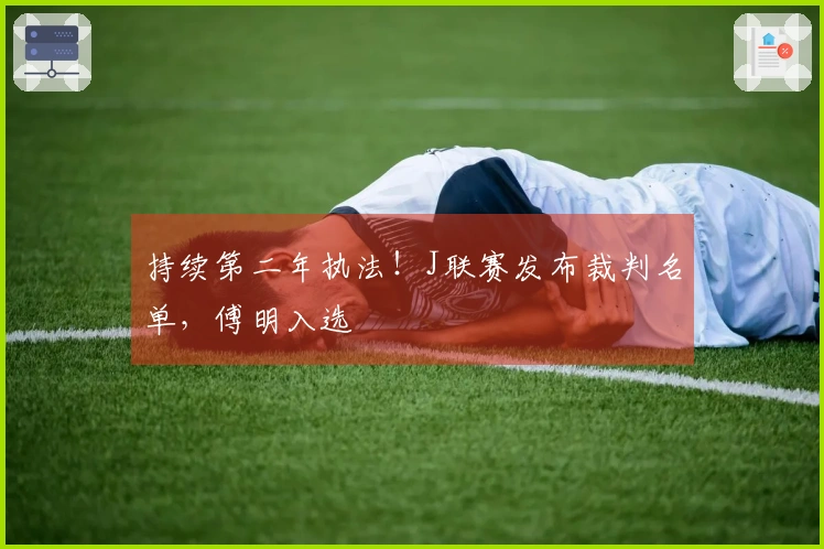 持续第二年执法！J联赛发布裁判名单，傅明入选