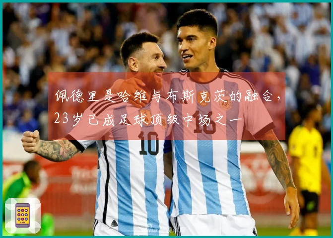 佩德里是哈维与布斯克茨的融合，23岁已成足球顶级中场之一