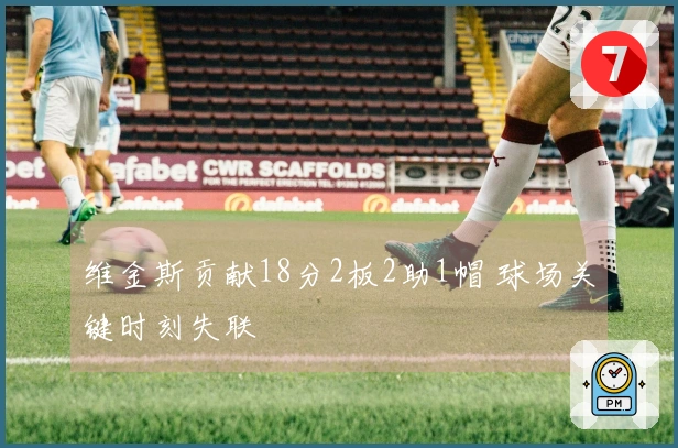 维金斯贡献18分2板2助1帽 球场关键时刻失联