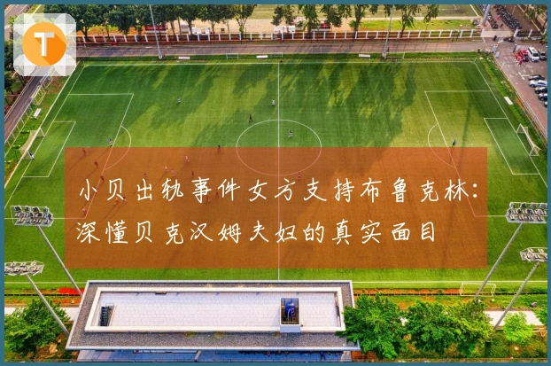 小贝出轨事件女方支持布鲁克林：深懂贝克汉姆夫妇的真实面目