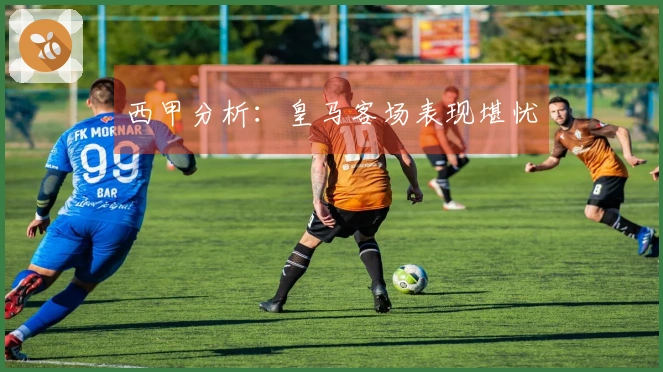 西甲分析：皇马客场表现堪忧