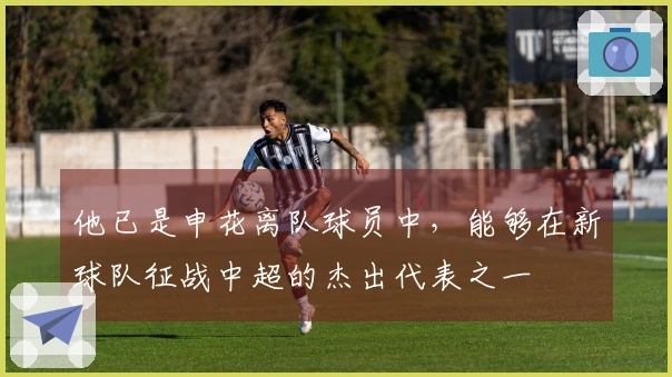 他已是申花离队球员中，能够在新球队征战中超的杰出代表之一